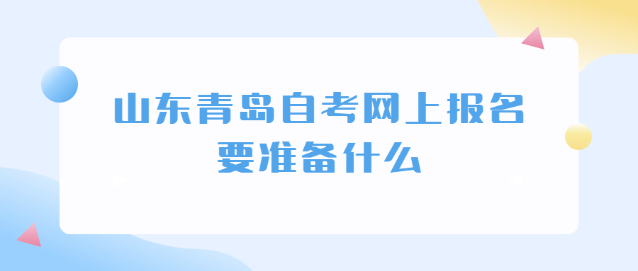 山东青岛自考网上报名要准备什么