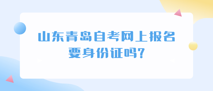 山东青岛自考网上报名要身份证吗?