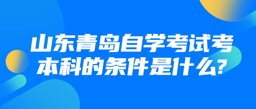 山东青岛自学考试考本科的条件是什么?