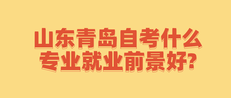 山东青岛自考什么专业就业前景好?