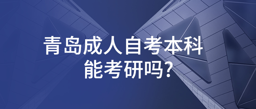 青岛成人自考本科能考研吗?