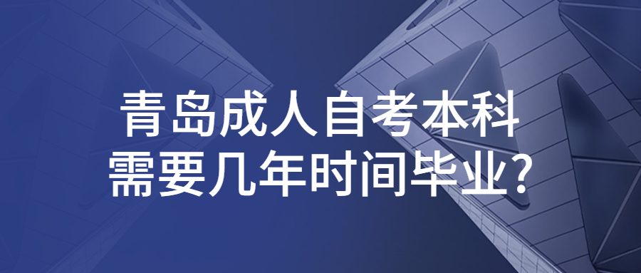 青岛成人自考本科需要几年时间毕业?