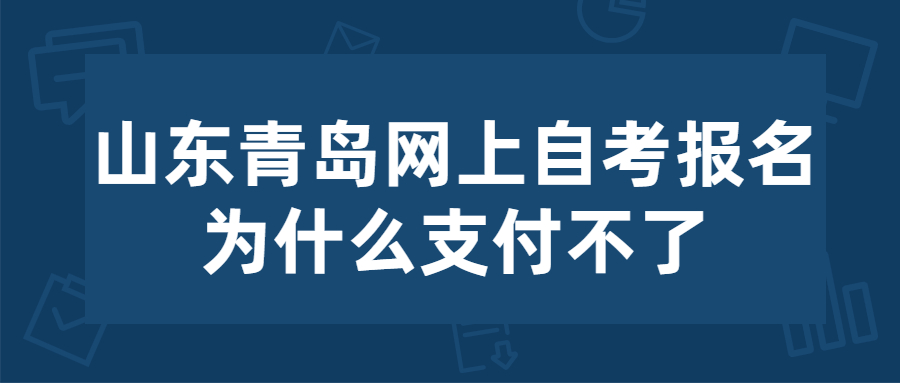 山东青岛网上自考报名为什么支付不了