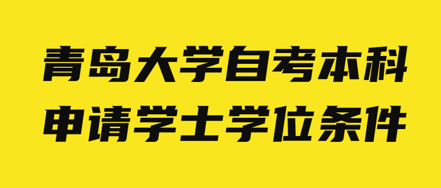 青岛大学自考本科申请学士学位条件