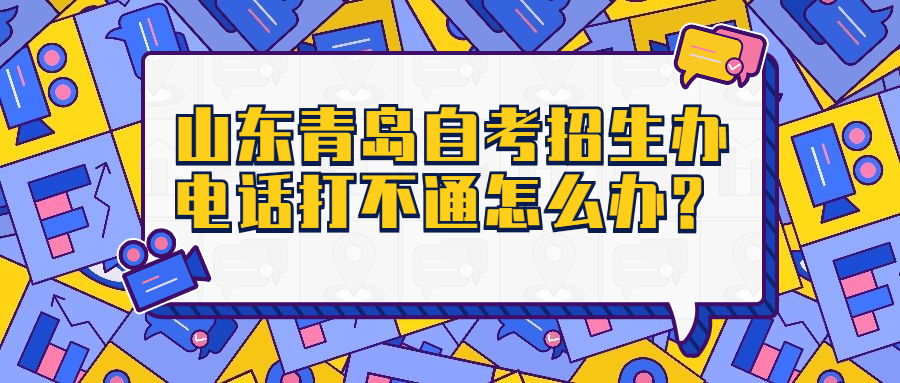 山东青岛自考招考生办电话打不通怎么办?