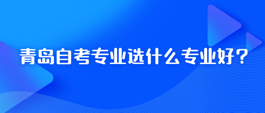 青岛自考专业选什么专业好?