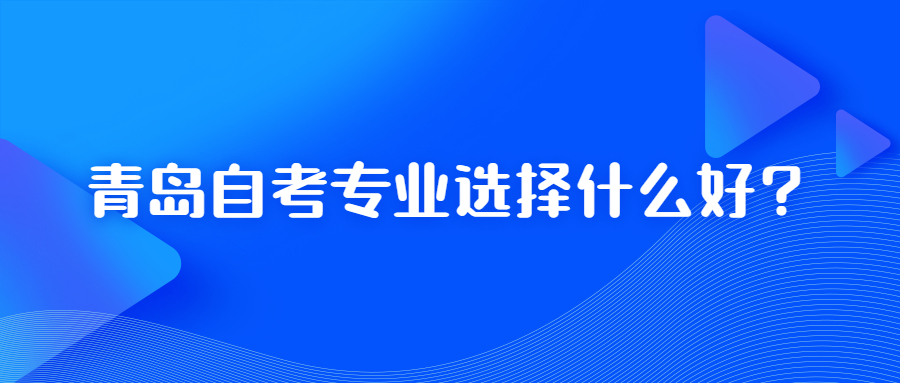 青岛自考专业选择什么好?