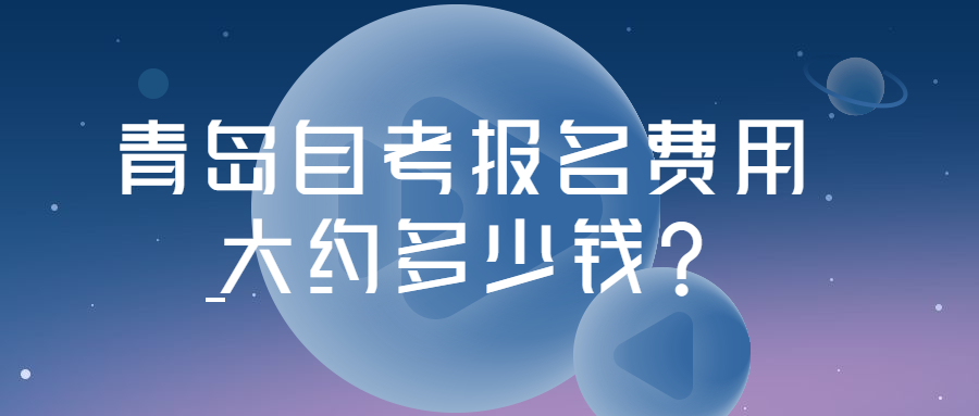 青岛自考报名费用大约多少钱?