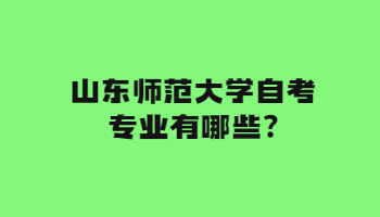 山东师范大学自考专业有哪些?