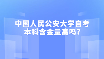 中国人民公安大学自考本科含金量高吗?