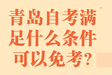 青岛自考满足什么条件可以免考?