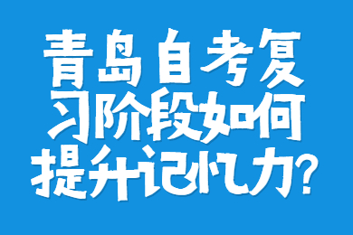 青岛自考复习阶段如何提升记忆力?