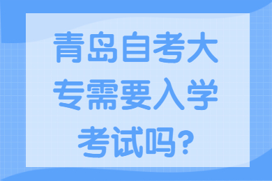 青岛自考大专需要入学考试吗?