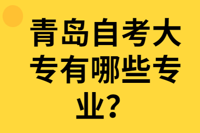 青岛自考大专有哪些专业?