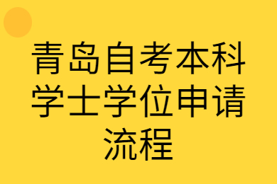 青岛自考本科学士学位申请流程