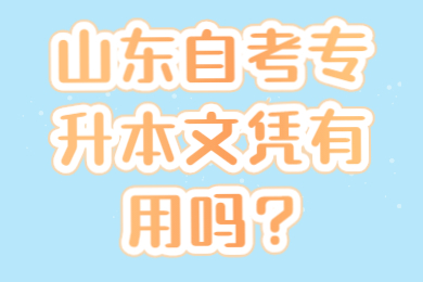 山东自考专升本文凭有用吗？