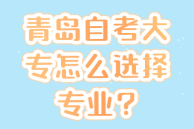 青岛自考大专怎么选择专业?