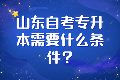 山东自考专升本需要的条件