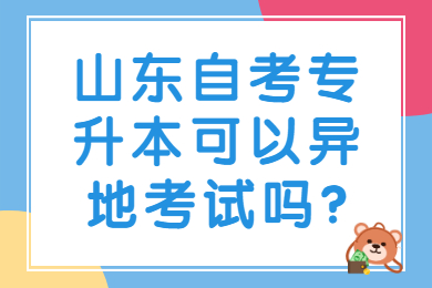 山东自考专升本可以异地考试吗?