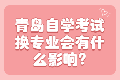 青岛自学考试换专业会有什么影响?