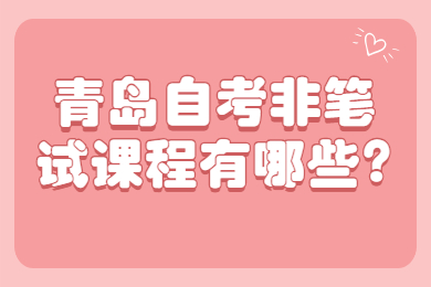 青岛自考非笔试课程有哪些?