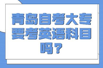 青岛自考大专要考英语科目吗?