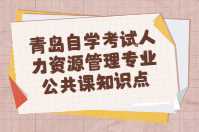 青岛自学考试人力资源管理专业公共课知识点