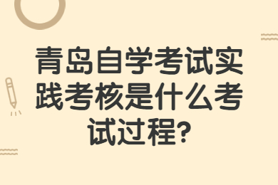 青岛自学考试实践考核考试过程