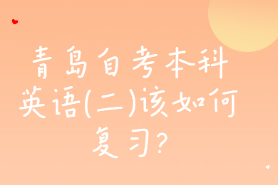 青岛自考本科英语(二)该如何复习?