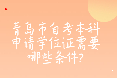 青岛市自考本科申请学位证需要哪些条件?