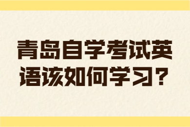 青岛自学考试英语该如何学习?