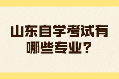 山东自学考试有哪些专业?