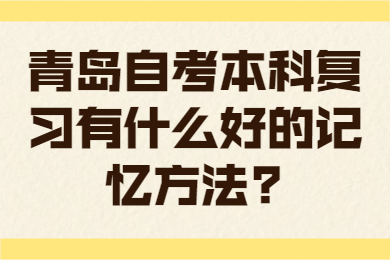 青岛自考本科复习有什么好的记忆方法?