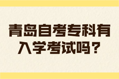 青岛自考专科有入学考试吗?