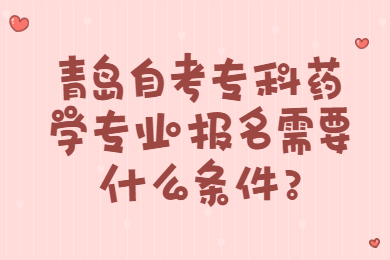 青岛自考专科药学专业报名需要什么条件?