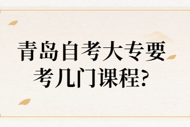 青岛自考大专要考几门课程?