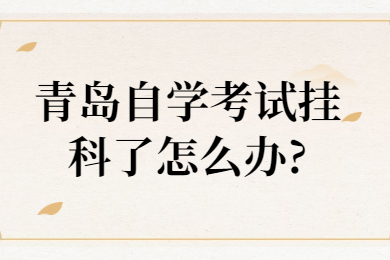 青岛自学考试挂科了怎么办?