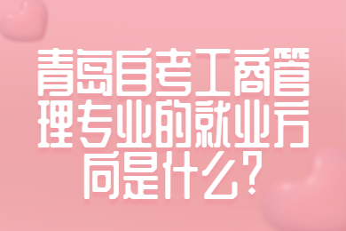 青岛自考工商管理专业的就业方向是什么?