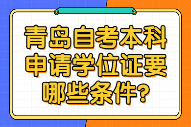 青岛自考本科申请学位证要哪些条件?