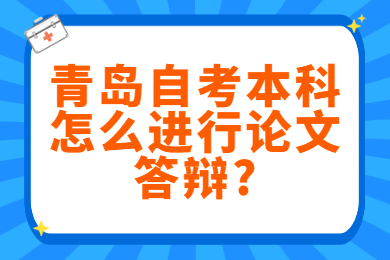 青岛自考本科怎么进行论文答辩?