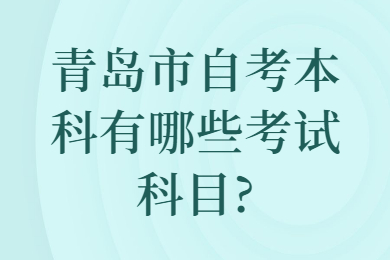 青岛市自考本科有哪些考试科目?