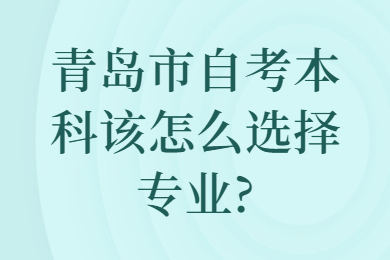 青岛市自考本科该怎么选择专业?