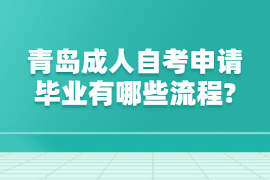 青岛成人自考申请毕业有哪些流程?