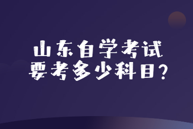 山东自学考试要考多少科目?