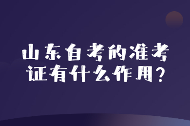 山东自考的准考证有什么作用?