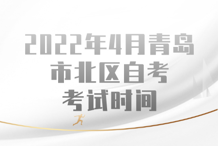 2022年4月青岛市北区自考考试时间