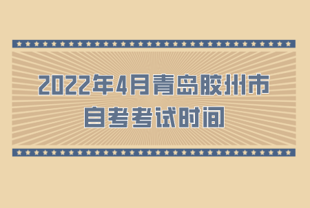 2022年4月青岛胶州市自考考试时间