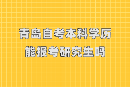 青岛自考本科学历能报考研究生吗