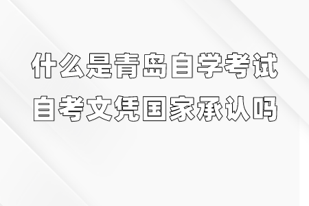什么是青岛自学考试,自考文凭国家承认吗