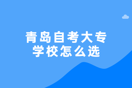 青岛自考大专学校怎么选